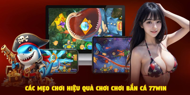 Các mẹo chơi hiệu quả chơi chơi bắn cá 77Win