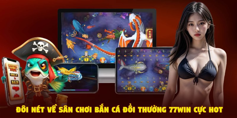 Đôi nét về sân chơi bắn cá đổi thưởng 77Win cực hot