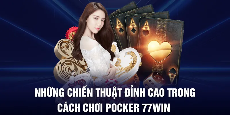 Những chiến thuật đỉnh cao trong cách chơi pocker 77win 