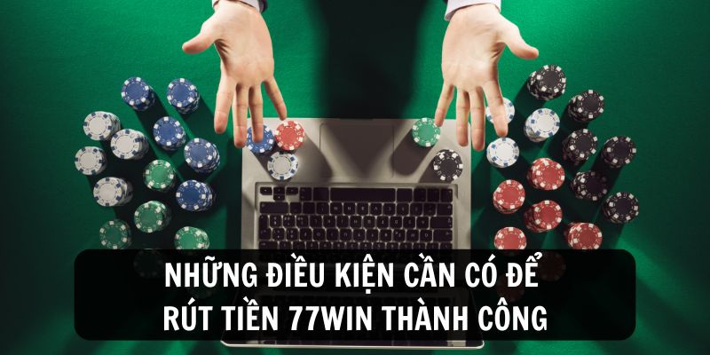 Điều kiện cần có để rút tiền 77WIN thành công