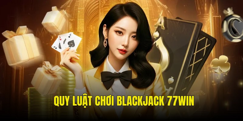 Hướng dẫn quy luật ván bài Blackjack cơ bản nhất