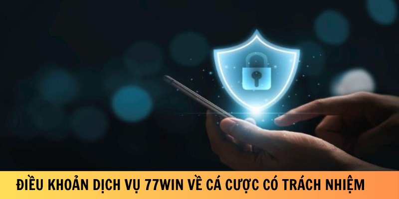 Điều khoản dịch vụ 77win về cá cược có trách nhiệm     