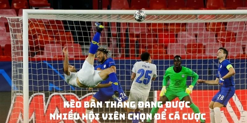 Kèo bàn thắng đang được nhiều hội viên chọn để cá cược