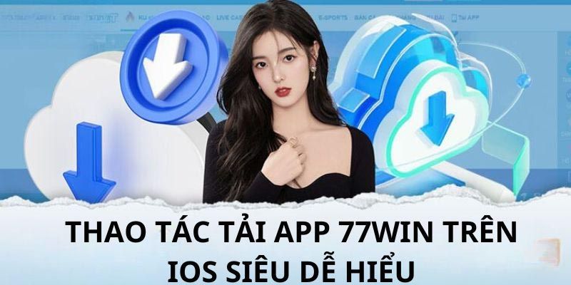 Hướng dẫn tải app 77win thuận lợi về iOS